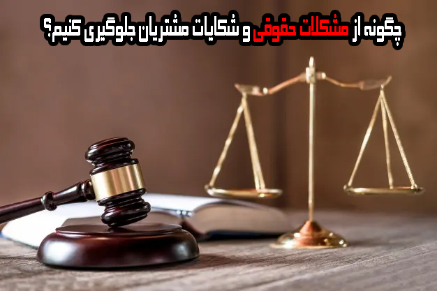 چگونه از مشکلات حقوقی و شکایات مشتریان جلوگیری کنیم