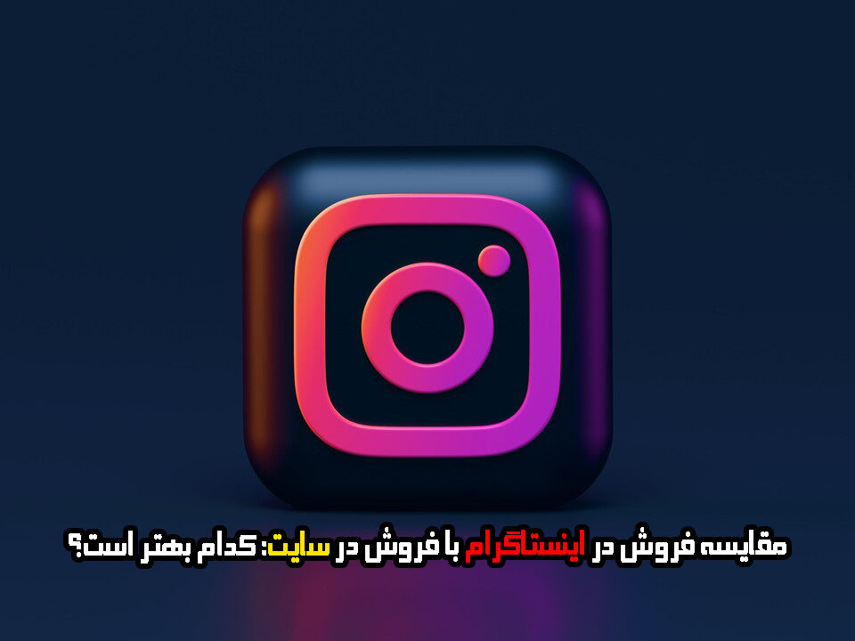 مقایسه فروش در اینستاگرام با فروش در سایت: کدام بهتر است